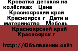 Кроватка детская на колёсиках › Цена ­ 2 000 - Красноярский край, Красноярск г. Дети и материнство » Мебель   . Красноярский край,Красноярск г.